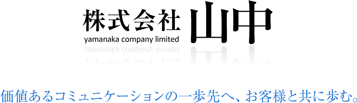 株式会社 山中 価値あるコミュニケーションの一歩先へ、お客様と共に歩む。